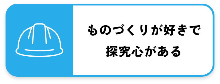 ものづくりが好きで探究心がある