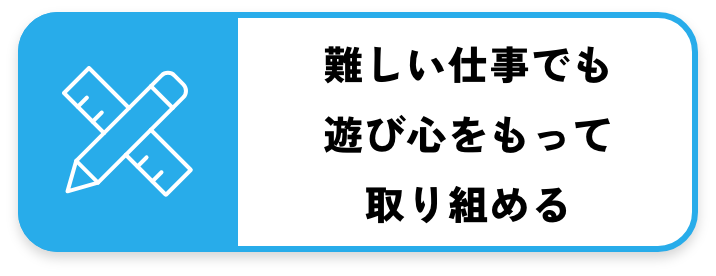 難しい仕事でも遊び心をもって取り組める