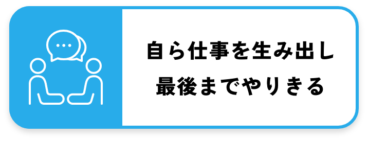 自ら仕事を生み出し最後までやりきる