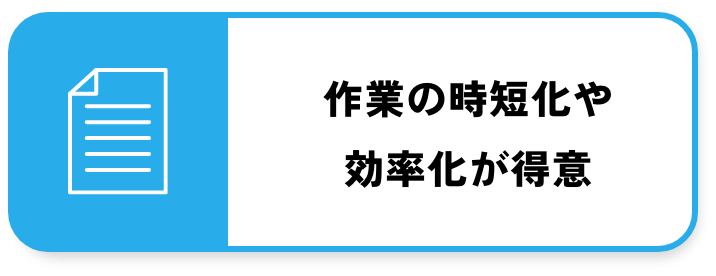 作業の時短化や効率化が得意