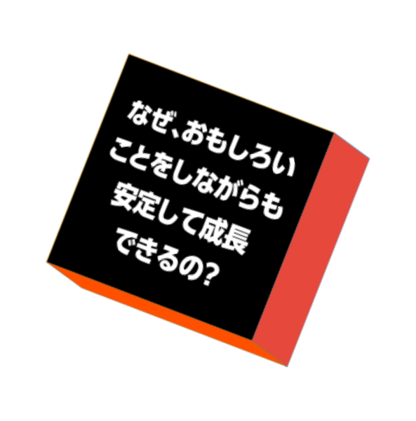 なぜ、おもしろいことをしながらも安定して成長できるの？