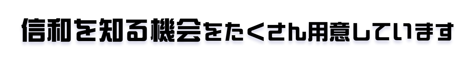 信和を知る機会をたくさん用意しています