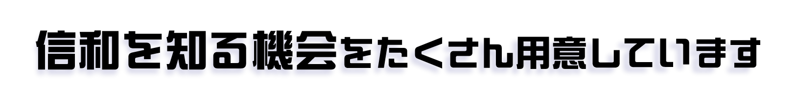 信和を知る機会をたくさん用意しています