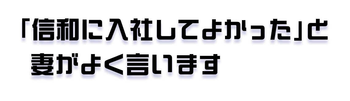 信和に入社してよかったと妻がよく言います